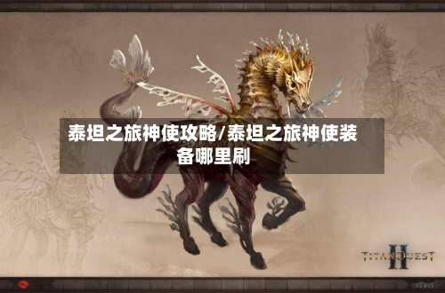 泰坦之旅神使攻略/泰坦之旅神使装备哪里刷-第1张图片