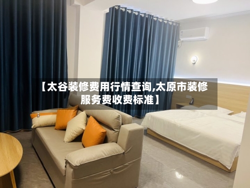 【太谷装修费用行情查询,太原市装修服务费收费标准】-第1张图片