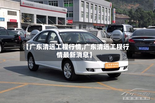 【广东清远工程行情,广东清远工程行情最新消息】-第1张图片