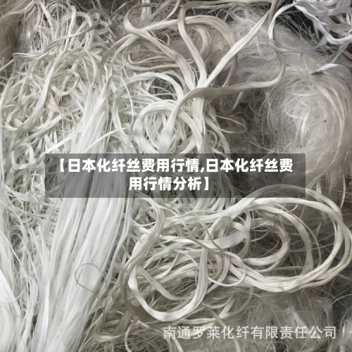 【日本化纤丝费用行情,日本化纤丝费用行情分析】-第1张图片