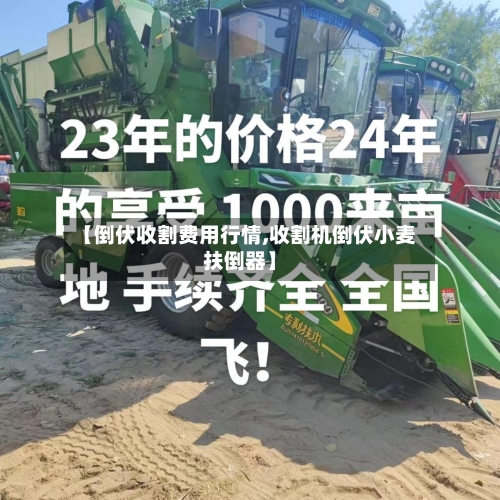 【倒伏收割费用行情,收割机倒伏小麦扶倒器】-第1张图片