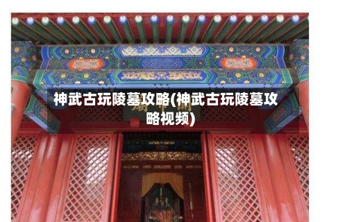 神武古玩陵墓攻略(神武古玩陵墓攻略视频)-第1张图片