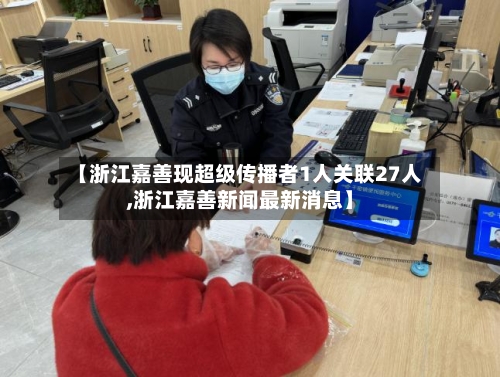 【浙江嘉善现超级传播者1人关联27人,浙江嘉善新闻最新消息】-第1张图片