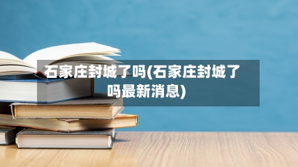 石家庄封城了吗(石家庄封城了吗最新消息)-第1张图片