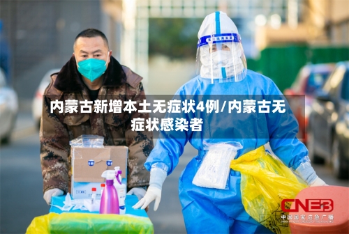 内蒙古新增本土无症状4例/内蒙古无症状感染者-第1张图片