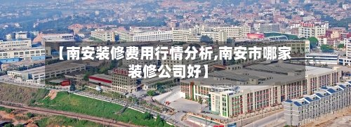 【南安装修费用行情分析,南安市哪家装修公司好】-第1张图片