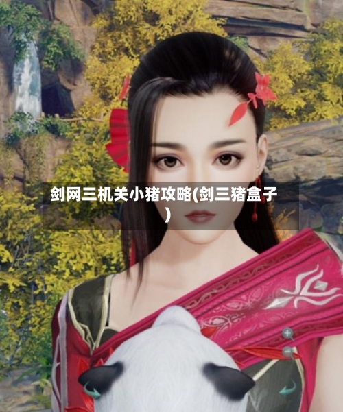 剑网三机关小猪攻略(剑三猪盒子)-第1张图片