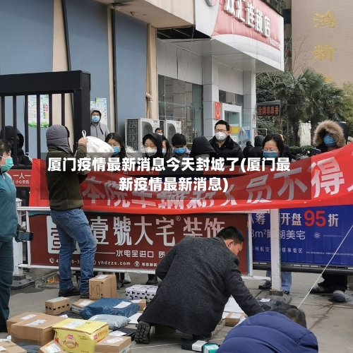 厦门疫情最新消息今天封城了(厦门最新疫情最新消息)-第1张图片