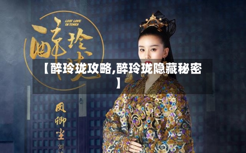 【醉玲珑攻略,醉玲珑隐藏秘密】-第1张图片