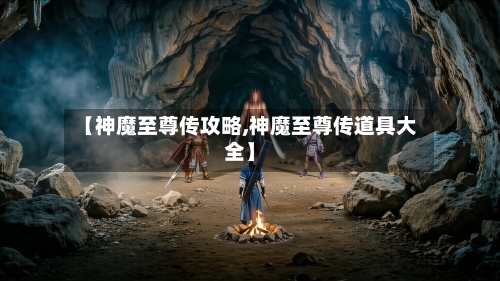 【神魔至尊传攻略,神魔至尊传道具大全】-第1张图片