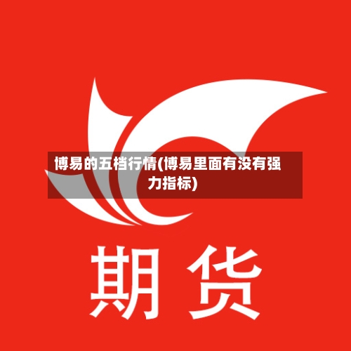 博易的五档行情(博易里面有没有强力指标)-第1张图片