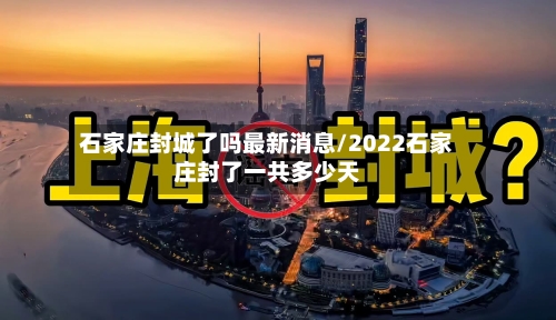 石家庄封城了吗最新消息/2022石家庄封了一共多少天-第1张图片