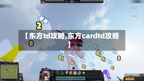 【东方td攻略,东方cardtd攻略】-第1张图片