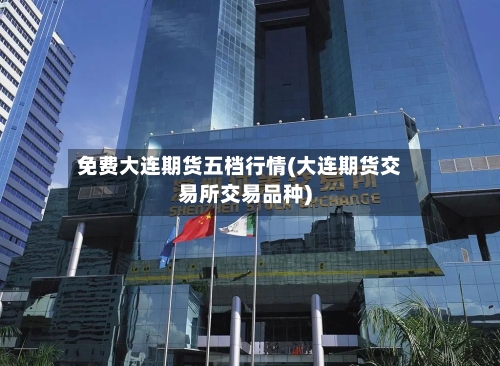 免费大连期货五档行情(大连期货交易所交易品种)-第2张图片