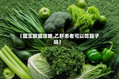 【国王联盟攻略,乙肝患者可以吃茄子吗】-第1张图片