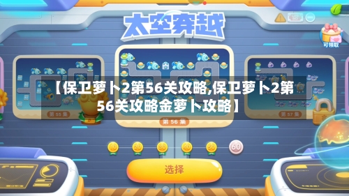 【保卫萝卜2第56关攻略,保卫萝卜2第56关攻略金萝卜攻略】-第3张图片