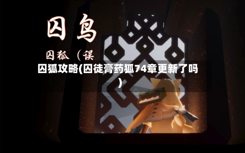 囚狐攻略(囚徒膏药狐74章更新了吗)-第1张图片