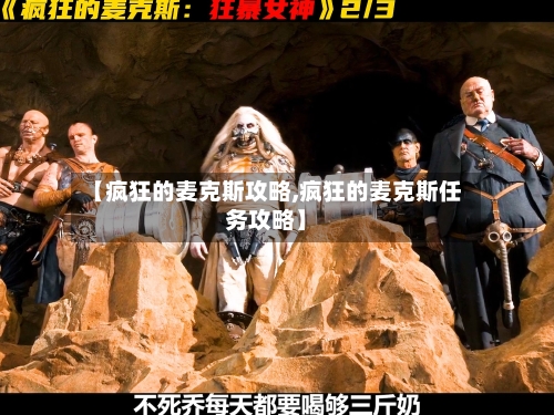 【疯狂的麦克斯攻略,疯狂的麦克斯任务攻略】-第1张图片