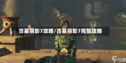 古墓丽影7攻略/古墓丽影7完整攻略-第1张图片