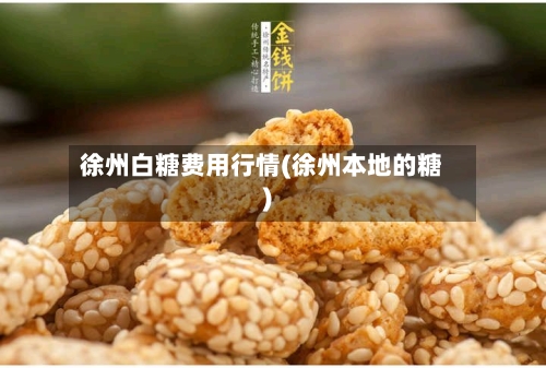 徐州白糖费用行情(徐州本地的糖)