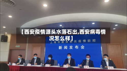 【西安疫情源头水落石出,西安病毒情况怎么样】-第1张图片