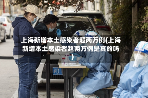 上海新增本土感染者超两万例(上海新增本土感染者超两万例是真的吗)-第1张图片