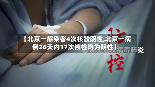 【北京一感染者4次核酸阴性,北京一病例26天内17次核检均为阴性】-第2张图片