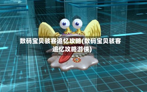 数码宝贝骇客追忆攻略(数码宝贝骇客追忆攻略游侠)-第2张图片