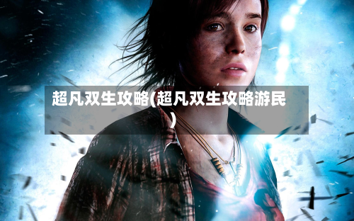 超凡双生攻略(超凡双生攻略游民)-第1张图片