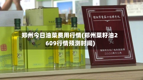 郑州今日油菜费用行情(郑州菜籽油2609行情预测时间)-第1张图片