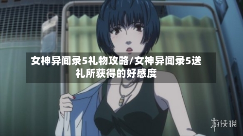 女神异闻录5礼物攻略/女神异闻录5送礼所获得的好感度-第1张图片