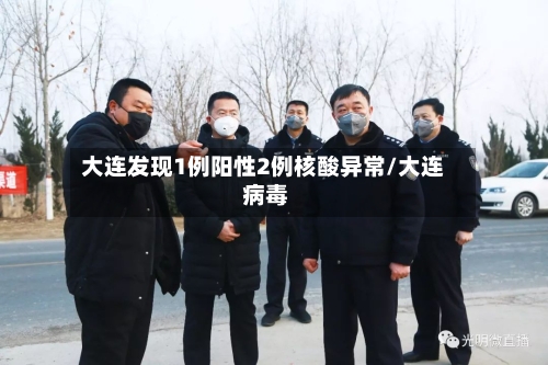 大连发现1例阳性2例核酸异常/大连 病毒-第2张图片