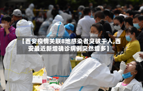 【西安疫情关联8地感染者突破千人,西安最近新增确诊病例突然增多】