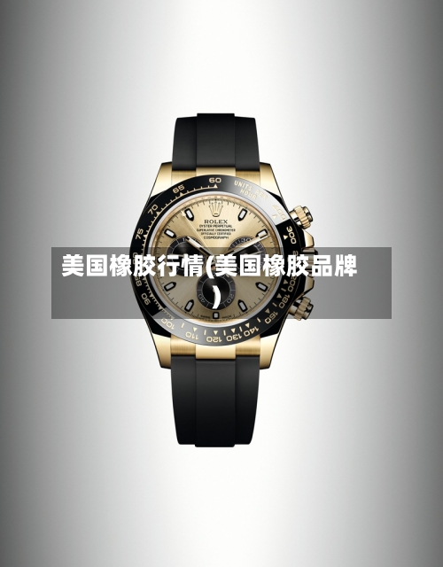 美国橡胶行情(美国橡胶品牌)-第3张图片