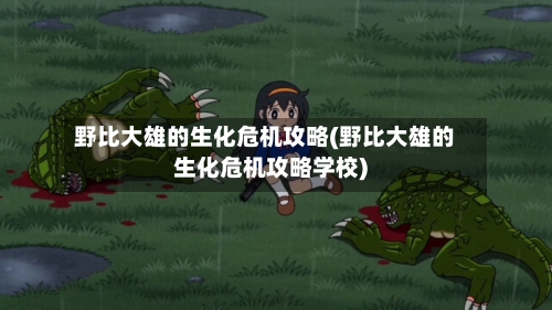 野比大雄的生化危机攻略(野比大雄的生化危机攻略学校)-第1张图片