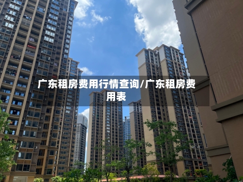 广东租房费用行情查询/广东租房费用表-第2张图片