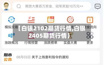 【白银2102期货行情,白银2405期货行情】-第1张图片