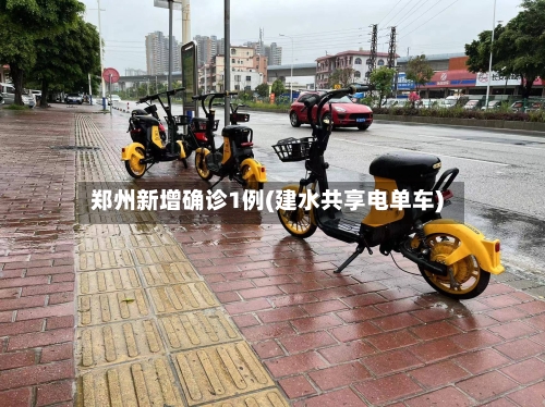 郑州新增确诊1例(建水共享电单车)-第2张图片
