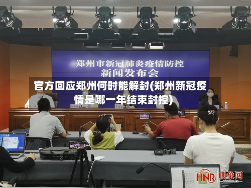 官方回应郑州何时能解封(郑州新冠疫情是哪一年结束封控)-第1张图片
