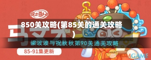 850关攻略(第85关的通关攻略)-第1张图片