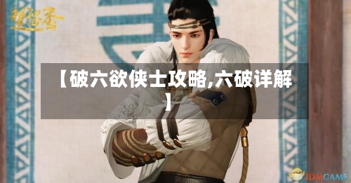 【破六欲侠士攻略,六破详解】-第1张图片