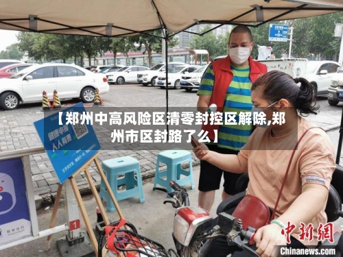 【郑州中高风险区清零封控区解除,郑州市区封路了么】-第2张图片