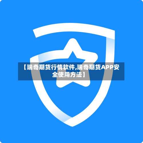 【瑞奇期货行情软件,瑞奇期货APP安全使用方法】-第2张图片