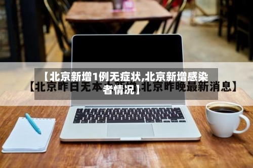 【北京新增1例无症状,北京新增感染者情况】-第1张图片