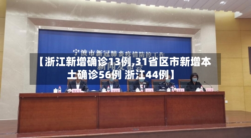 【浙江新增确诊13例,31省区市新增本土确诊56例 浙江44例】