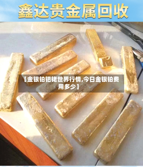 【金银铂钯铑世界行情,今日金银铂费用多少】
