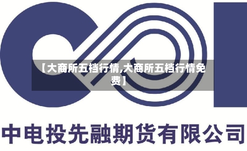 【大商所五档行情,大商所五档行情免费】-第1张图片
