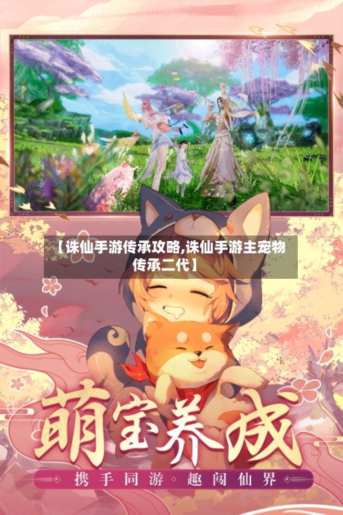 【诛仙手游传承攻略,诛仙手游主宠物传承二代】