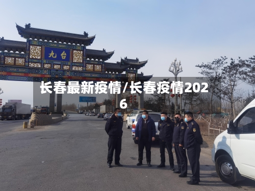 长春最新疫情/长春疫情2026-第1张图片