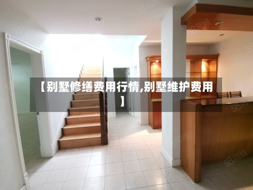 【别墅修缮费用行情,别墅维护费用】-第3张图片